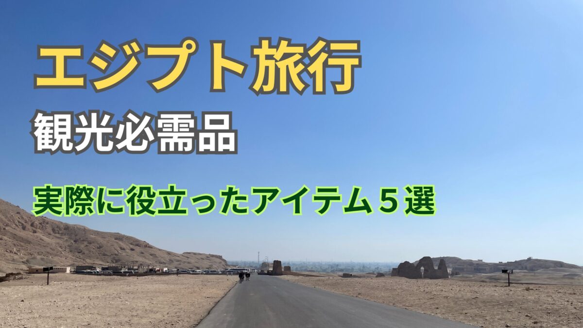 エジプト旅行で分かった本当に必要な持ち物5選：観光必須のアイテム達